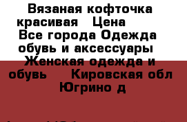 Вязаная кофточка красивая › Цена ­ 400 - Все города Одежда, обувь и аксессуары » Женская одежда и обувь   . Кировская обл.,Югрино д.